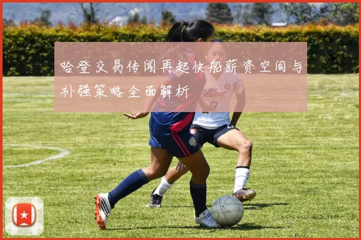哈登交易传闻再起快船薪资空间与补强策略全面解析