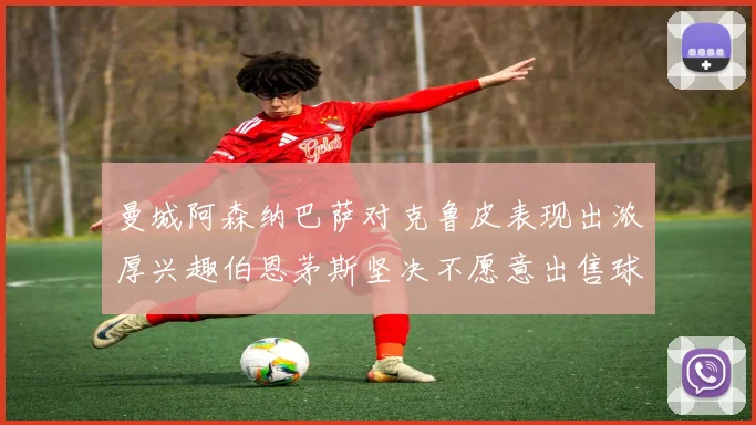 曼城阿森纳巴萨对克鲁皮表现出浓厚兴趣伯恩茅斯坚决不愿意出售球员
